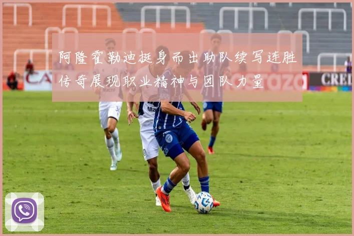 阿隆霍勒迪挺身而出助队续写连胜传奇展现职业精神与团队力量
