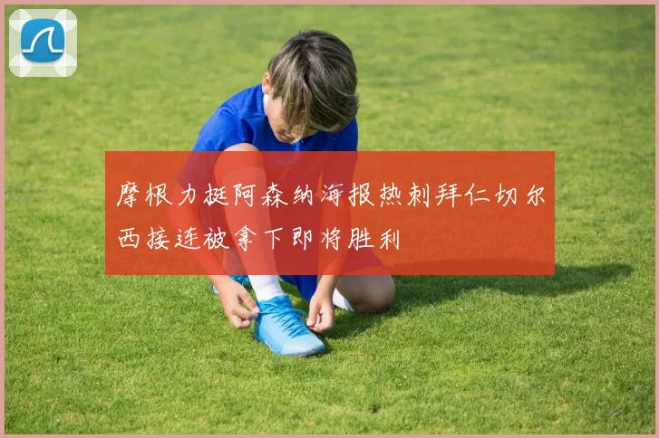 摩根力挺阿森纳海报热刺拜仁切尔西接连被拿下即将胜利
