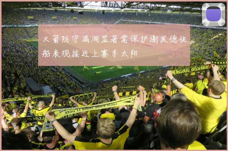 火箭防守漏洞显著需保护谢泼德快船表现接近上赛季太阳