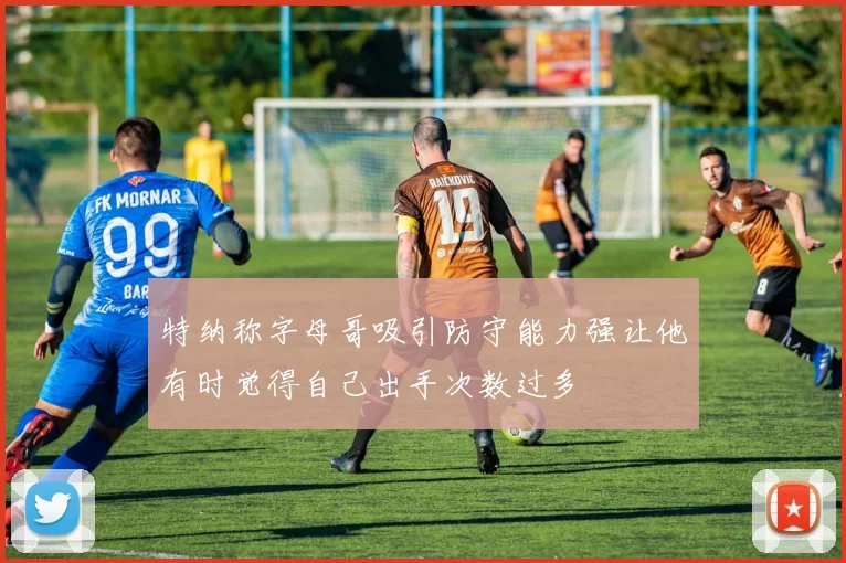 特纳称字母哥吸引防守能力强让他有时觉得自己出手次数过多