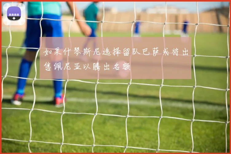 如果什琴斯尼选择留队巴萨或将出售佩尼亚以腾出名额