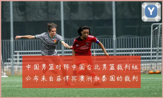 中国男篮对阵中国台北男篮裁判组公布来自菲律宾澳洲和泰国的裁判团队