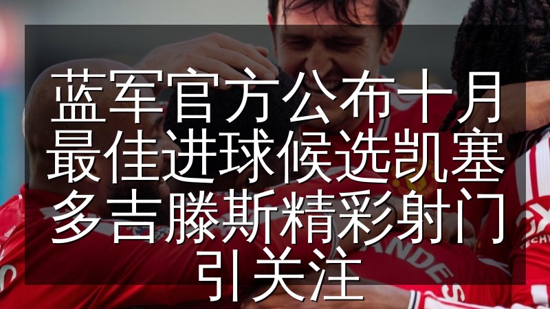 蓝军官方公布十月最佳进球候选凯塞多吉滕斯精彩射门引关注