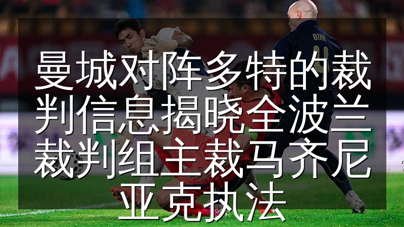 曼城对阵多特的裁判信息揭晓全波兰裁判组主裁马齐尼亚克执法